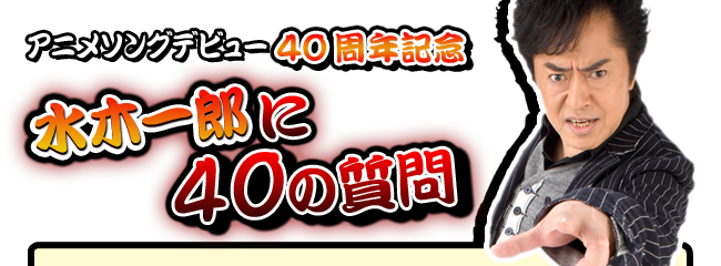 アニメソングデビュー 40周年記念 水木一郎に40の質問