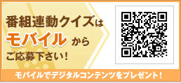番組連動クイズはモバイルからご応募下さい！モバイルでデジタルコンテンツをプレゼント！