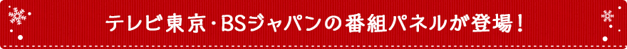 テレビ東京・BSジャパンの番組パネルが登場!