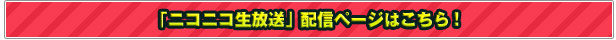 「ニコニコ生放送」配信ページはこちら！