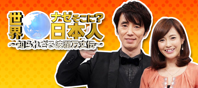 世界ナゼそこに?日本人~知られざる波瀾万丈伝~