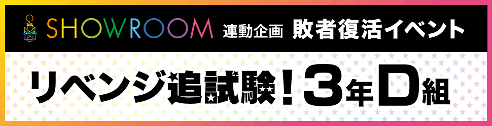 「SHOWROOM」連動企画　敗者復活イベント「リベンジ追試験！3年D組」