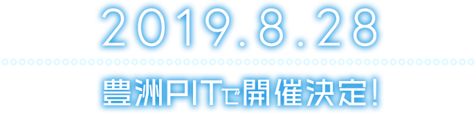 2019.08.28｜豊洲PITで開催決定！