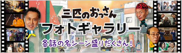 三匹のおっさんフォトギャラリー　各話の名シーン盛りだくさん！
