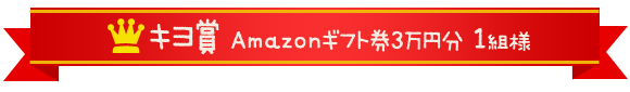 キヨ賞　Amazonギフト券3万円分1組様