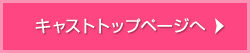 キャストトップページへ