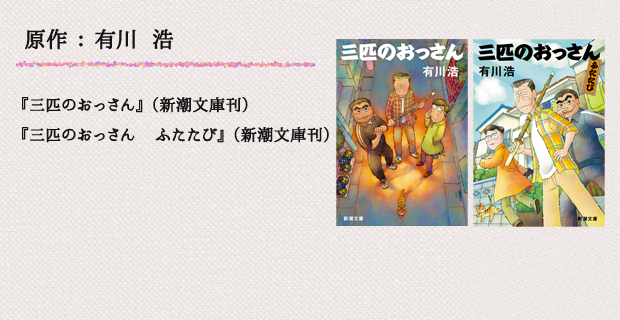 原作：有川　浩　『三匹のおっさん』（新潮文庫刊）『三匹のおっさん　ふたたび』（新潮文庫刊）
