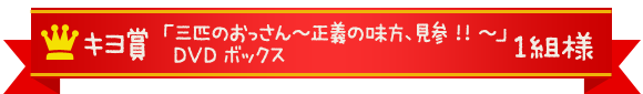 キヨ賞　「三匹のおっさん～正義の味方、見参!!～」DVDボックス　１組様