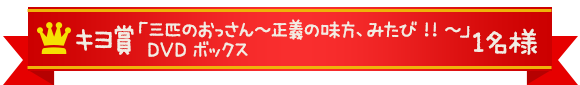 キヨ賞 「三匹のおっさん~正義の味方、みたび!!~」DVDボックス 1組様