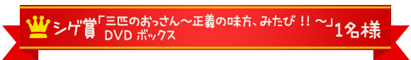 シゲ賞 「三匹のおっさん~正義の味方、みたび!!~」DVDボックス 1組様