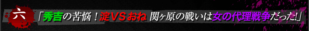 秀吉の苦悩 ！ 淀ＶＳおね 関ヶ原の戦いは女の代理戦争だった！