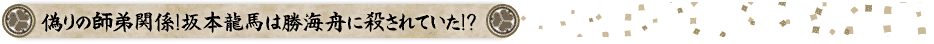 偽りの師弟関係！坂本龍馬は勝海舟に殺されていた！？