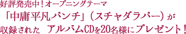 好評発売中！オープニングテーマ「中庸平凡パンチ」（スチャダラパー）が収録された アルバムCDを20名様にプレゼント！