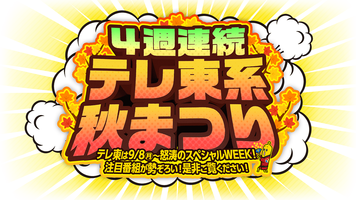 ４週連続 テレ東系 秋まつり - テレ東は9/8月曜から怒涛のスペシャルWEEK！注目番組が勢ぞろい！是非ご覧ください！