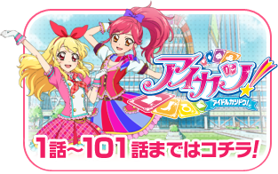 アイカツ！ 1話～101話まではコチラ！
