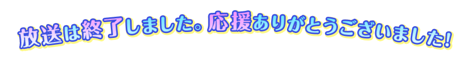 放送は終了しました。応援ありがとうございました！