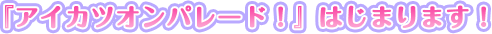 「アイカツオンパレード！」はじまります！