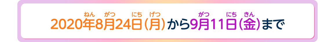 2020年8月24日(月)から9月11日(金)まで