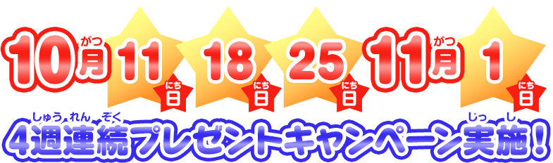 10月11日・18日・25日　11月1日　4週連続プレゼントキャンペーン実施！