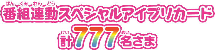 番組連動スペシャルアイプリカード　計777名さま