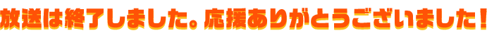 放送は終了しました。応援ありがとうございました！