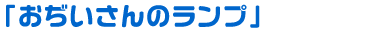 「おぢいさんのランプ」