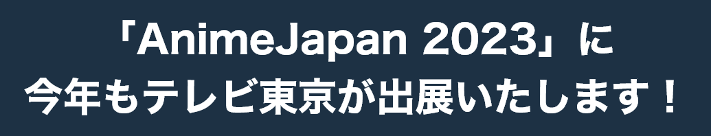 「AnimeJapan 2023」に今年もテレビ東京が出展いたします!