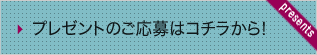 プレゼントのご応募はコチラから！
