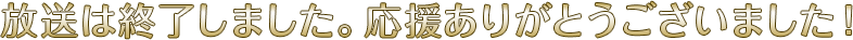 放送は終了しました。応援ありがとうございました！
