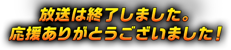 放送は終了しました。応援ありがとうございました！
