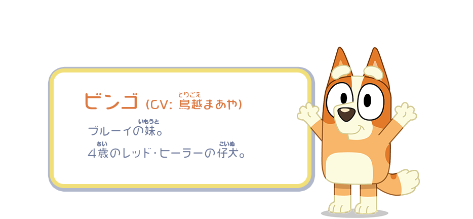 ビンゴ （CV：鳥越まあや）／ブルーイの妹。4歳のレッド・ヒーラーの仔犬。