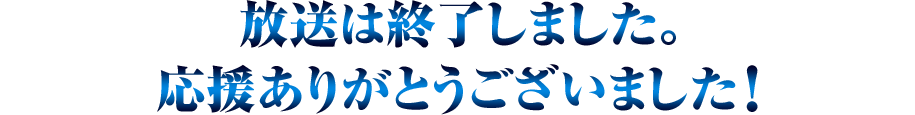 放送は終了しました。応援ありがとうございました！