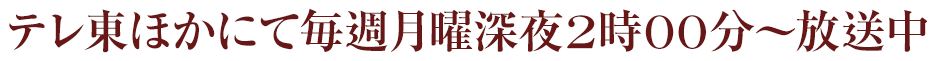 テレ東ほかにて毎週月曜深夜2時00分～放送中