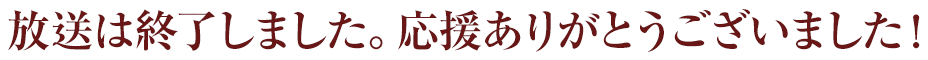放送は終了しました。応援ありがとうございました！