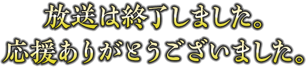 放送は終了しました。応援ありがとうございました。