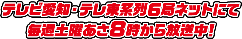 テレビ愛知・テレ東系列6局ネットにて毎週土曜あさ8時から放送中！