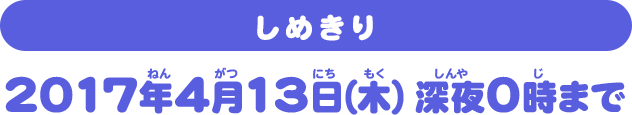 【しめきり】2017年4月13日（木）深夜0時まで