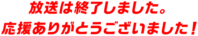 放送は終了しました。応援ありがとうございました！