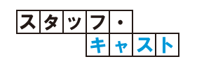 スタッフ・キャスト