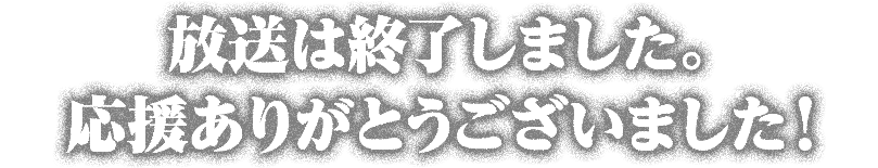 放送は終了しました。応援ありがとうございました！