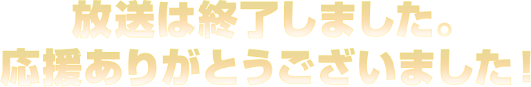 放送は終了しました。応援ありがとうございました！