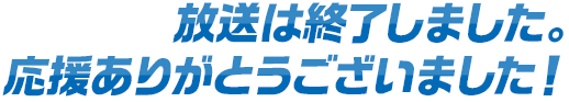 放送は終了しました。応援ありがとうございました！