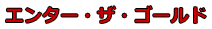 エンター・ザ・ゴールド