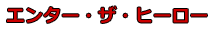 エンター・ザ・ヒーロー