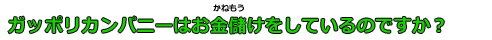 ガッポリカンパニーはお金儲けをしているのですか？