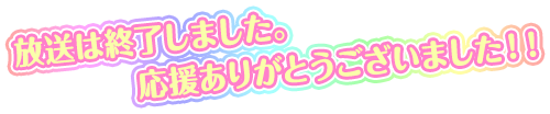 放送は終了しました。応援ありがとうございました！