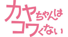 カヤちゃんはコワくない