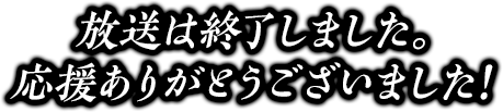 放送は終了しました。応援ありがとうございました！