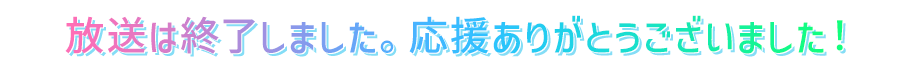 放送は終了しました。応援ありがとうございました！