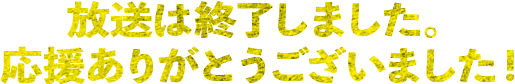 放送は終了しました。応援ありがとうございました！